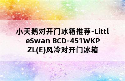 小天鹅对开门冰箱推荐-LittleSwan BCD-451WKPZL(E)风冷对开门冰箱